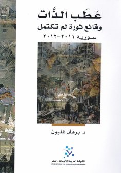 عطب الذات : وقائع ثورة لم تكتمل سورية 2011-2012 للكاتب : برهان غليون